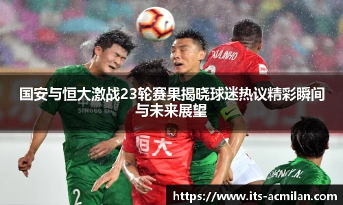 国安与恒大激战23轮赛果揭晓球迷热议精彩瞬间与未来展望